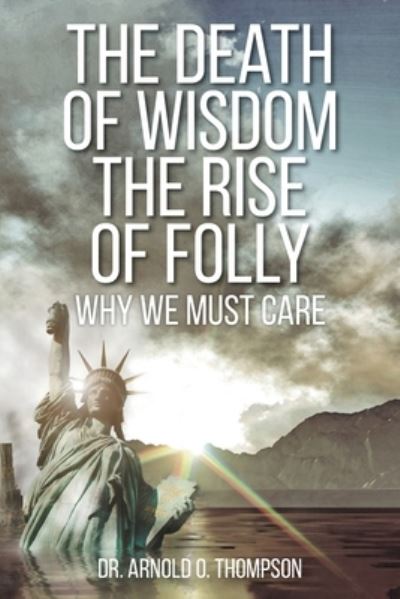 Cover for Dr Arnold O Thompson · The Death of Wisdom The Rise of Folly: Why We Must Care - Why We Must Care (Paperback Book) (2022)