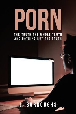 Cover for J Burroughs · Porn-The Truth The Whole Truth and Nothing But The Truth (Paperback Book) (2020)