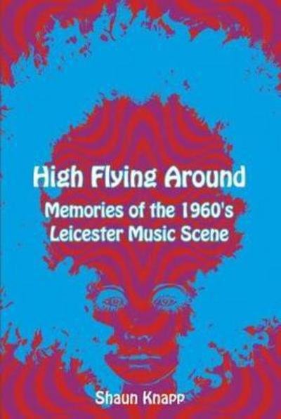 Cover for Shaun Knapp · High Flying Around: Memories of the 1960s Leicester Music Scene (Paperback Book) (2017)