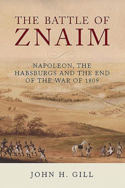 Cover for John H Gill · The Battle of Znaim: Napoleon, The Habsburgs and the end of the 1809 War (Hardcover Book) (2020)