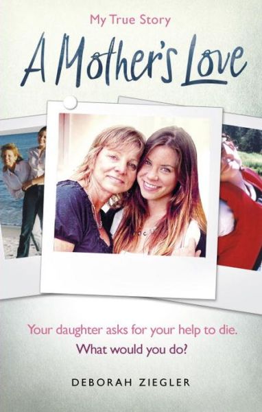 A Mother’s Love: Your daughter asks for your help to die. What would you do? - Deborah Ziegler - Books - Ebury Publishing - 9781785035500 - August 24, 2017