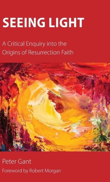 Cover for Peter Gant · Seeing Light: A Critical Enquiry into the Origins of Resurrection Faith (Innbunden bok) (2019)