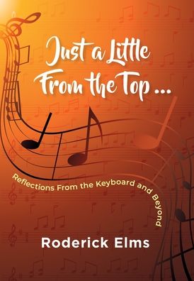 Just a little from the top...: Reflections from the keyboard and beyond - Roderick Elms - Books - The Choir Press - 9781789631500 - August 31, 2020