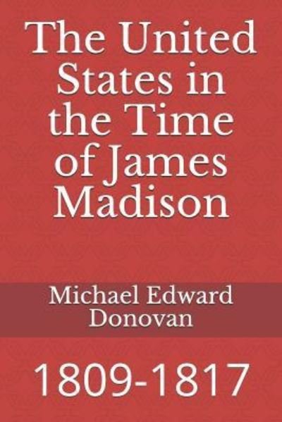 The United States in the Time of James Madison - Michael Edward Donovan - Livres - Independently Published - 9781792741500 - 26 décembre 2018