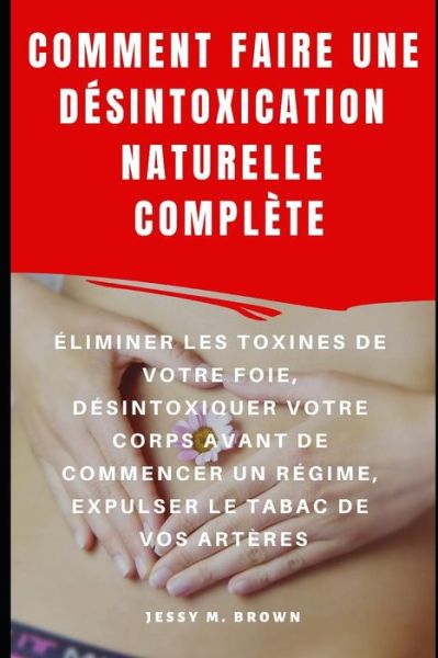 Cover for Jessy M Brown · Comment Faire Une Desintoxication Naturelle Complete (Paperback Book) (2019)