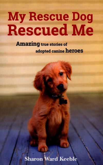 Cover for Sharon Ward Keeble · My Rescue Dog Rescued Me: Amazing True Stories of Adopted Canine Heroes (Paperback Book) (2016)