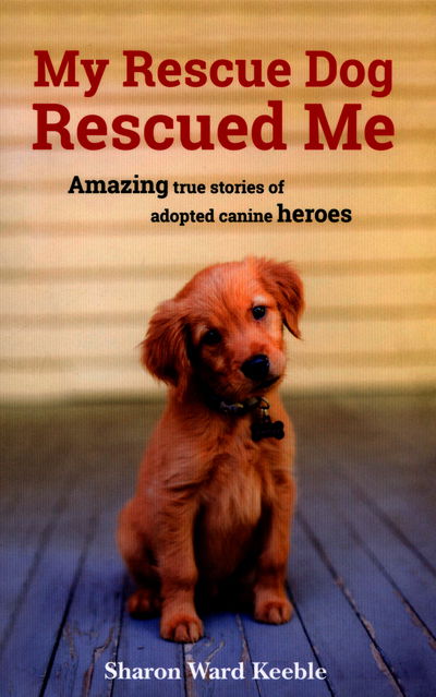 My Rescue Dog Rescued Me: Amazing True Stories of Adopted Canine Heroes - Sharon Ward Keeble - Books - Octopus Publishing Group - 9781849539500 - July 12, 2016