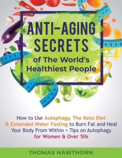 Cover for Thomas Hawthorn · Anti-Aging Secrets of The World's Healthiest People: How to Use Autophagy, The Keto Diet &amp; Extended Water Fasting to Burn Fat and Heal Your Body From Within + Tips on Autophagy for Women &amp; Over 50s (Taschenbuch) (2020)