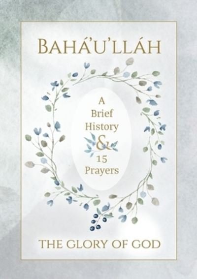 Baha'u'llah - The Glory of God - A Brief History & 15 Prayers - Bahá'u'lláh - Bøger - Simon Creedy - 9781922562500 - 22. oktober 2021