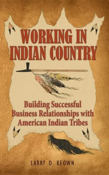 Cover for Larry D Keown · Working in Indian Country: Building Successful Business Relationships with American Indian Tribes (Hardcover Book) (2010)