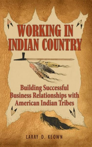 Cover for Larry D Keown · Working in Indian Country: Building Successful Business Relationships with American Indian Tribes (Inbunden Bok) (2010)