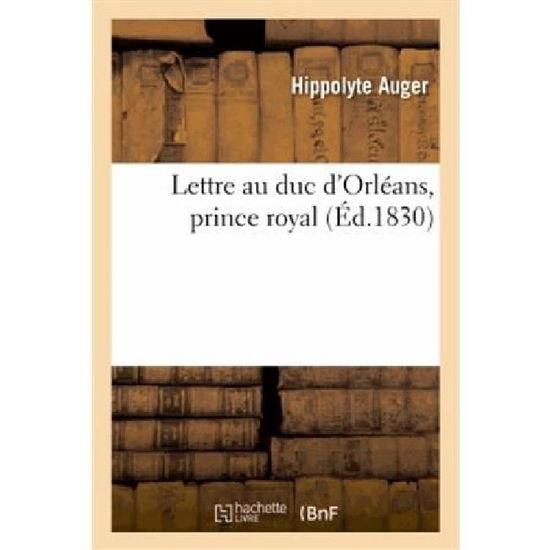 Lettre Au Duc D'orleans, Prince Royal - Auger-h - Kirjat - HACHETTE LIVRE-BNF - 9782012958500 - lauantai 1. kesäkuuta 2013