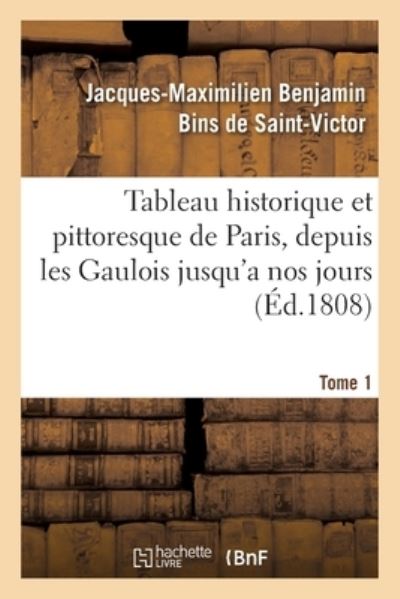 Cover for Jacques-maximilien Benjamin Bins De Saint-victor · Tableau Historique Et Pittoresque de Paris, Depuis Les Gaulois Jusqu'a Nos Jours. Tome 1 (Paperback Book) (2020)