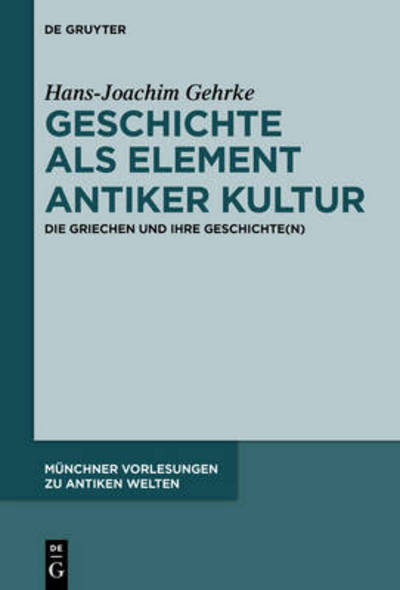 Cover for Hans-joachim Gehrke · Geschichte Als Element Antiker Kultur: Die Griechen Und Ihre Geschichte (N) (Munchner Vorlesungen Zu Antiken Welten) (German Edition) (Hardcover Book) [German edition] (2014)