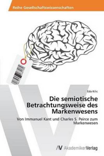 Cover for Eda Kilic · Die Semiotische Betrachtungsweise Des Markenwesens: Von Immanuel Kant Und Charles S. Peirce Zum Markenwesen (Paperback Bog) [German edition] (2013)