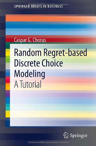 Cover for Caspar G. Chorus · Random Regret-based Discrete Choice Modeling: A Tutorial - SpringerBriefs in Business (Pocketbok) [2012 edition] (2012)