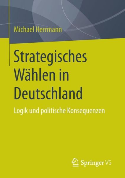 Strategisches Wahlen in Deutschland: Logik Und Politische Konsequenzen - Michael Herrmann - Livros - Springer vs - 9783658090500 - 15 de maio de 2015