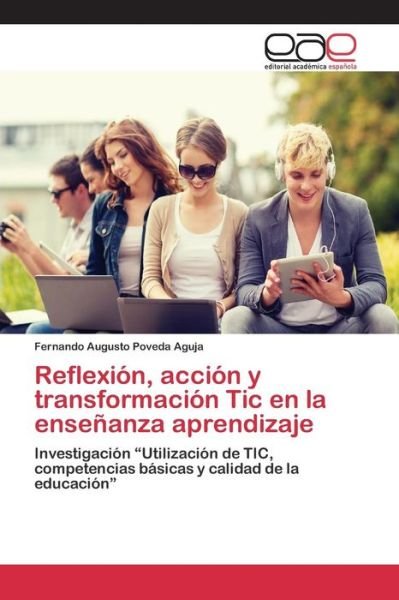 Cover for Poveda Aguja Fernando Augusto · Reflexion, Accion Y Transformacion Tic en La Ensenanza Aprendizaje (Paperback Book) (2015)
