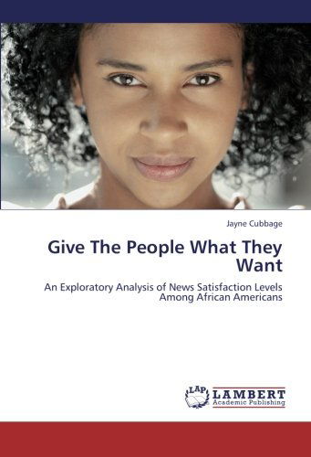 Cover for Jayne Cubbage · Give the People What They Want: an Exploratory Analysis of News Satisfaction Levels Among African Americans (Paperback Book) (2012)