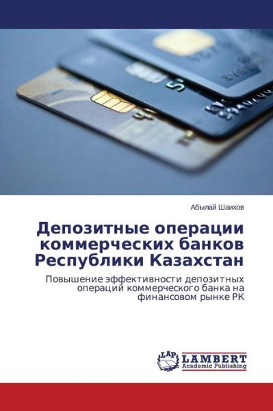 Cover for Abylay Shaikhov · Depozitnye Operatsii Kommercheskikh Bankov Respubliki Kazakhstan: Povyshenie Effektivnosti Depozitnykh Operatsiy Kommercheskogo Banka Na Finansovom Rynke Rk (Taschenbuch) [Russian edition] (2014)