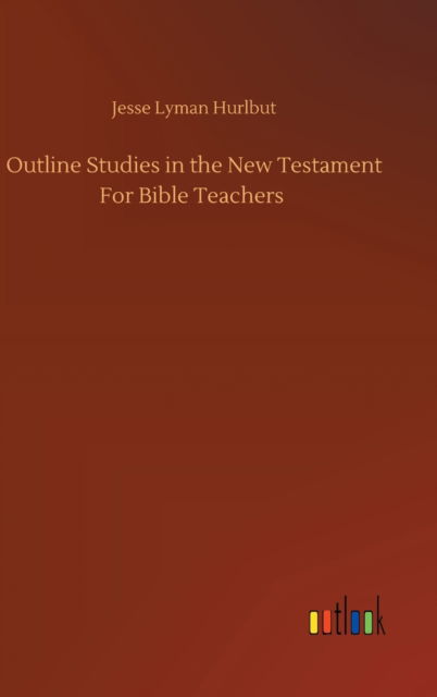 Cover for Jesse Lyman Hurlbut · Outline Studies in the New Testament For Bible Teachers (Gebundenes Buch) (2020)