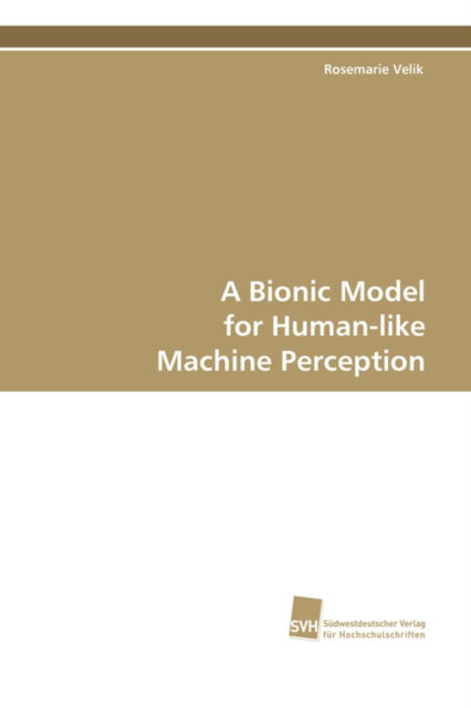 A Bionic Model for Human-like Machine Perception - Rosemarie Velik - Books - Suedwestdeutscher Verlag fuer Hochschuls - 9783838100500 - October 6, 2008