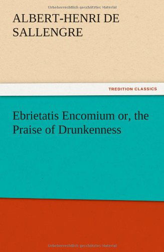 Cover for Albert-henri De Sallengre · Ebrietatis Encomium Or, the Praise of Drunkenness (Paperback Book) (2012)