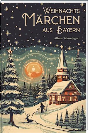 Cover for Alfons Schweiggert · Weihnachtsmärchen aus Bayern (Book) (2024)