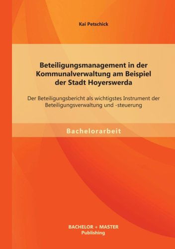 Cover for Kai Petschick · Beteiligungsmanagement in Der Kommunalverwaltung Am Beispiel Der Stadt Hoyerswerda: Der Beteiligungsbericht Als Wichtigstes Instrument Der Beteiligungsverwaltung Und -steuerung (Paperback Book) [German edition] (2013)