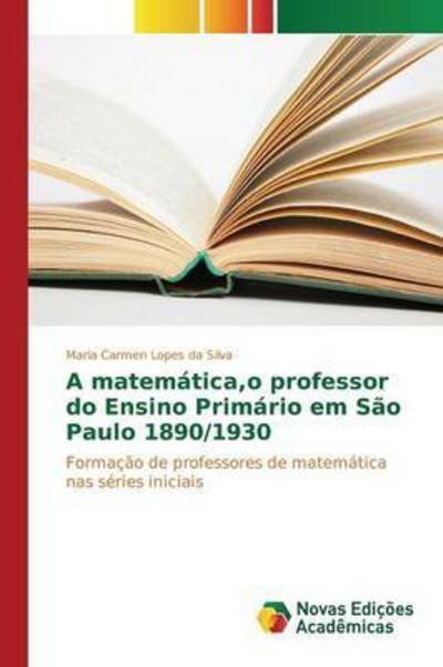 Cover for Lopes Da Silva Maria Carmen · A Matematica, O Professor Do Ensino Primario Em Sao Paulo 1890/1930 (Paperback Book) (2015)