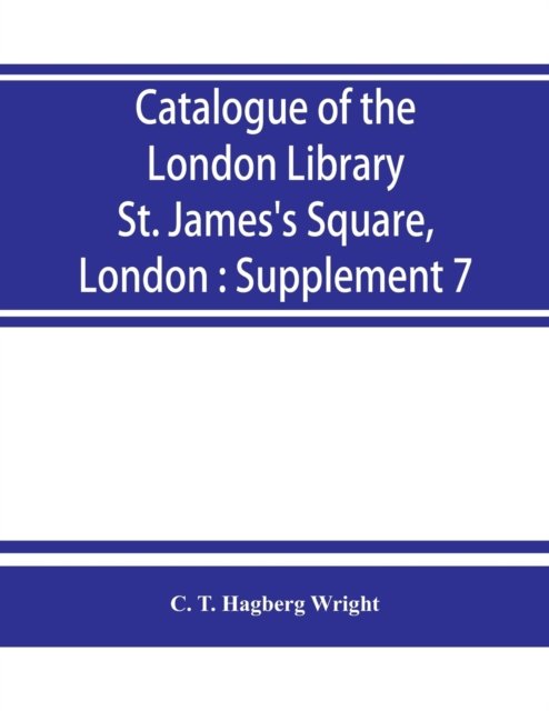 Catalogue of the London Library, St. James's Square, London - C T Hagberg Wright - Bøger - Alpha Edition - 9789353863500 - 1. september 2019