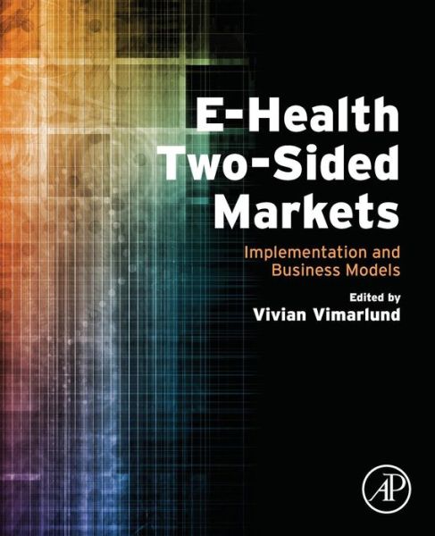 E-Health Two-Sided Markets: Implementation and Business Models - Vimarlund, Vivian (Professor, Health Informatics, Joenkoeping International Business School and Professor, Informatics, Linkoeping University, Sweden) - Kirjat - Elsevier Science Publishing Co Inc - 9780128052501 - torstai 15. joulukuuta 2016