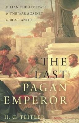 Cover for Teitler, H.C. (Professor of Ancient History, Emeritus, at Utrecht University) · The Last Pagan Emperor: Julian the Apostate and the War against Christianity (Hardcover Book) (2017)