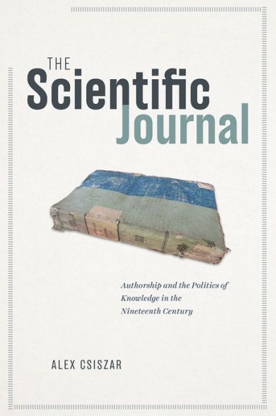 Cover for Alex Csiszar · The Scientific Journal: Authorship and the Politics of Knowledge in the Nineteenth Century (Paperback Book) (2020)