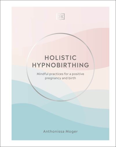 Cover for Anthonissa Moger · Holistic Hypnobirthing: Mindful Practices for a Positive Pregnancy and Birth (Hardcover Book) (2021)