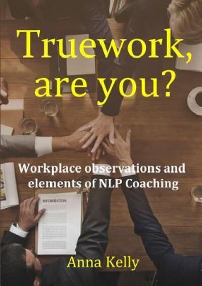 Cover for Anna Kelly · Truework, are you? Workplace observations and elements of NLP Coaching (Paperback Book) (2018)