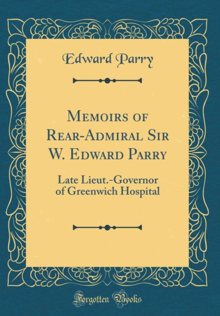 Cover for Edward Parry · Memoirs of Rear-Admiral Sir W. Edward Parry : Late Lieut.-Governor of Greenwich Hospital (Classic Reprint) (Hardcover Book) (2019)