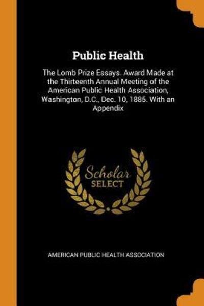 Cover for American Public Health Association · Public Health The Lomb Prize Essays. Award Made at the Thirteenth Annual Meeting of the American Public Health Association, Washington, D.C., Dec. 10, 1885. with an Appendix (Paperback Book) (2018)