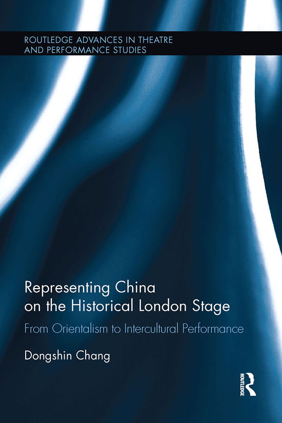 Cover for Chang, Dongshin (Hunter College, USA) · Representing China on the Historical London Stage: From Orientalism to Intercultural Performance - Routledge Advances in Theatre &amp; Performance Studies (Paperback Book) (2020)