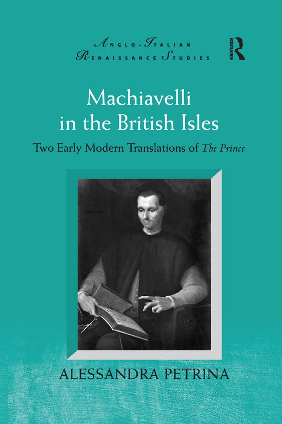Machiavelli in the British Isles: Two Early Modern Translations of The Prince - Anglo-Italian Renaissance Studies - Alessandra Petrina - Books - Taylor & Francis Ltd - 9780367882501 - December 12, 2019