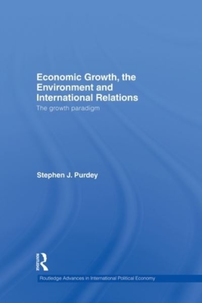 Cover for Purdey, Stephen J. (University of Toronto, Canada) · Economic Growth, the Environment and International Relations: The Growth Paradigm - Routledge Advances in International Political Economy (Paperback Book) (2012)