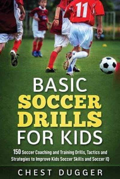 Cover for Chest Dugger · Basic Soccer Drills for Kids: 150 Soccer Coaching and Training Drills, Tactics and Strategies to Improve Kids Soccer Skills and IQ (Paperback Book) (2019)