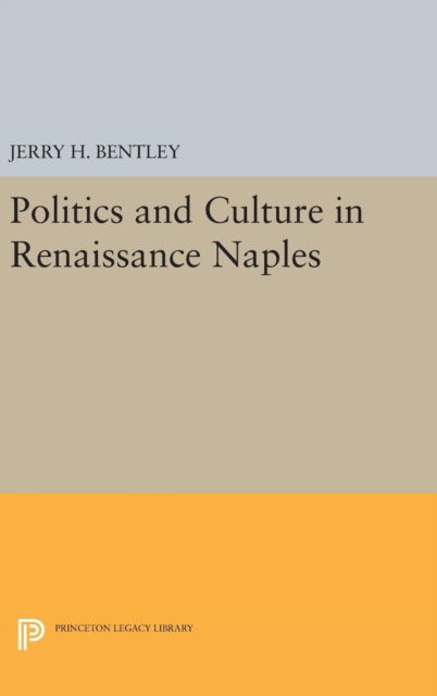 Cover for Jerry H. Bentley · Politics and Culture in Renaissance Naples - Princeton Legacy Library (Hardcover Book) (2016)