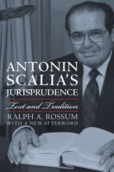 Cover for Ralph A. Rossum · Antonin Scalia’s Jurisprudence: Text and Tradition (Paperback Book) [With a New Afterword edition] (2016)