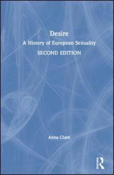 Cover for Clark, Anna (University of Minnesota, USA) · Desire: A History of European Sexuality (Hardcover Book) (2019)