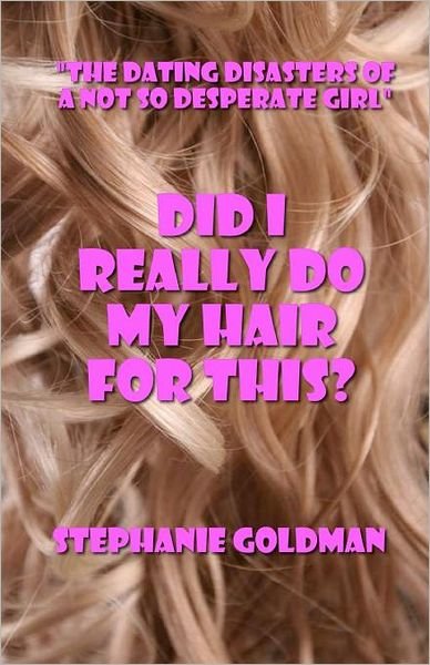 Cover for Stephanie Goldman · Did I Really Do My Hair for This?: &quot;The Dating Disasters of a Not So Desperate Girl&quot; (Paperback Book) (2011)