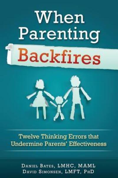 Cover for Daniel Bates · When Parenting Backfires : Twelve Thinking Errors that Undermine Parents Effectiveness (Paperback Book) (2016)