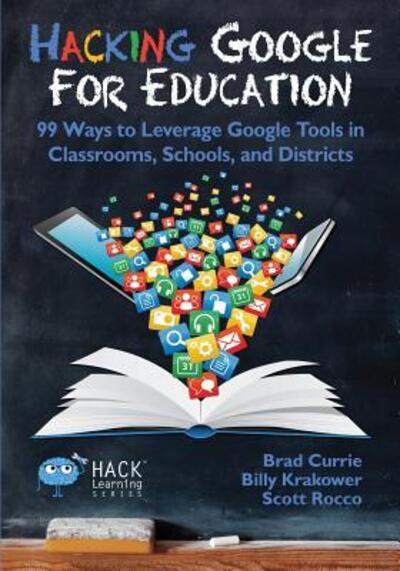 Cover for Brad Currie · Hacking Google for Education : 99 Ways to Leverage Google Tools in Classrooms, Schools, and Districts (Paperback Book) (2017)