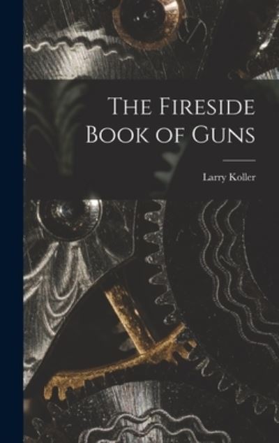 Cover for Larry 1912-1967 Koller · The Fireside Book of Guns (Hardcover Book) (2021)