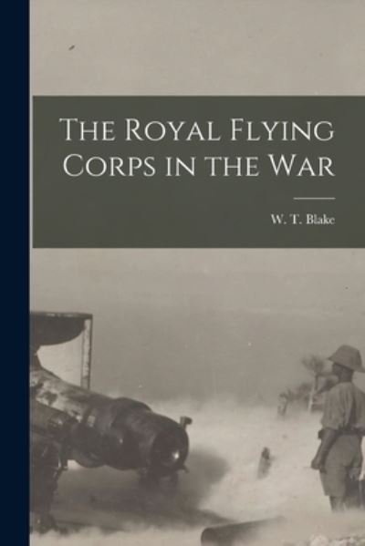 Cover for W T (Wilfrid Theodore) B 1 Blake · The Royal Flying Corps in the War [microform] (Paperback Book) (2021)